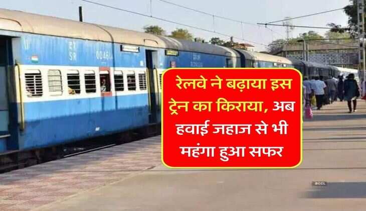 Railway Fare Increase : रेलवे ने बढ़ाया इस ट्रेन का किराया, अब हवाई जहाज से भी महंगा हुआ सफर