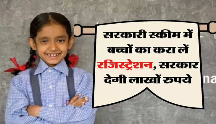 सरकारी स्कीम में बच्चों का करा लें रजिस्ट्रेशन, सरकार देगी लाखों रुपये