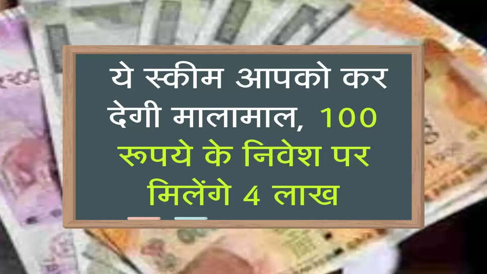 &nbsp;ये स्कीम आपको कर देगी मालामाल, 100 रूपये के निवेश पर मिलेंगे 4 लाख