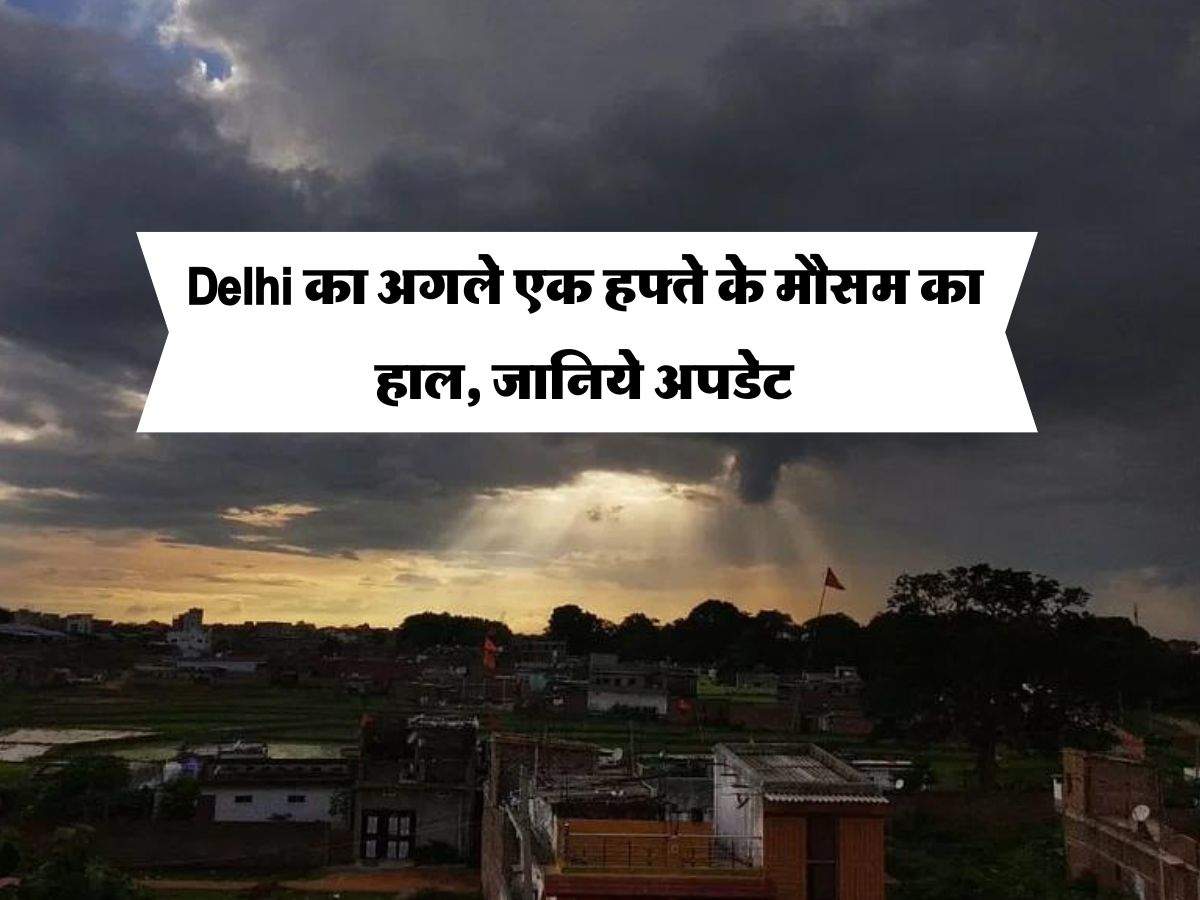 Delhi का अगले एक हफ्ते के मौसम का हाल, जानिये अपडेट