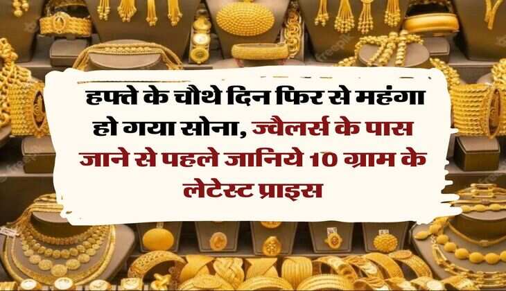 Gold Price Today: &nbsp; हफ्ते के चौथे दिन फिर से महंगा हो गया सोना, ज्वैलर्स के पास जाने से पहले जानिये 10 ग्राम के लेटेस्ट प्राइस