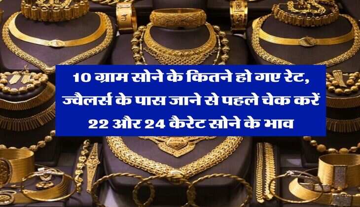 Gold Rate : 10 ग्राम सोने के कितने हो गए रेट, ज्वैलर्स के पास जाने से पहले चेक करें 22 और 24 कैरेट सोने के भाव