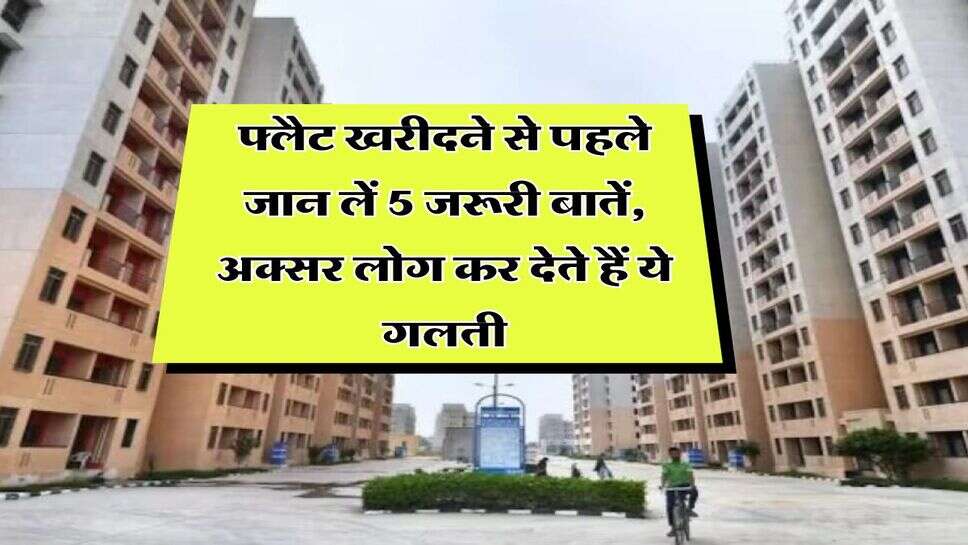 Property Knowledge : फ्लैट खरीदने से पहले जान लें 5 जरूरी बातें, अक्सर लोग कर देते हैं ये गलती