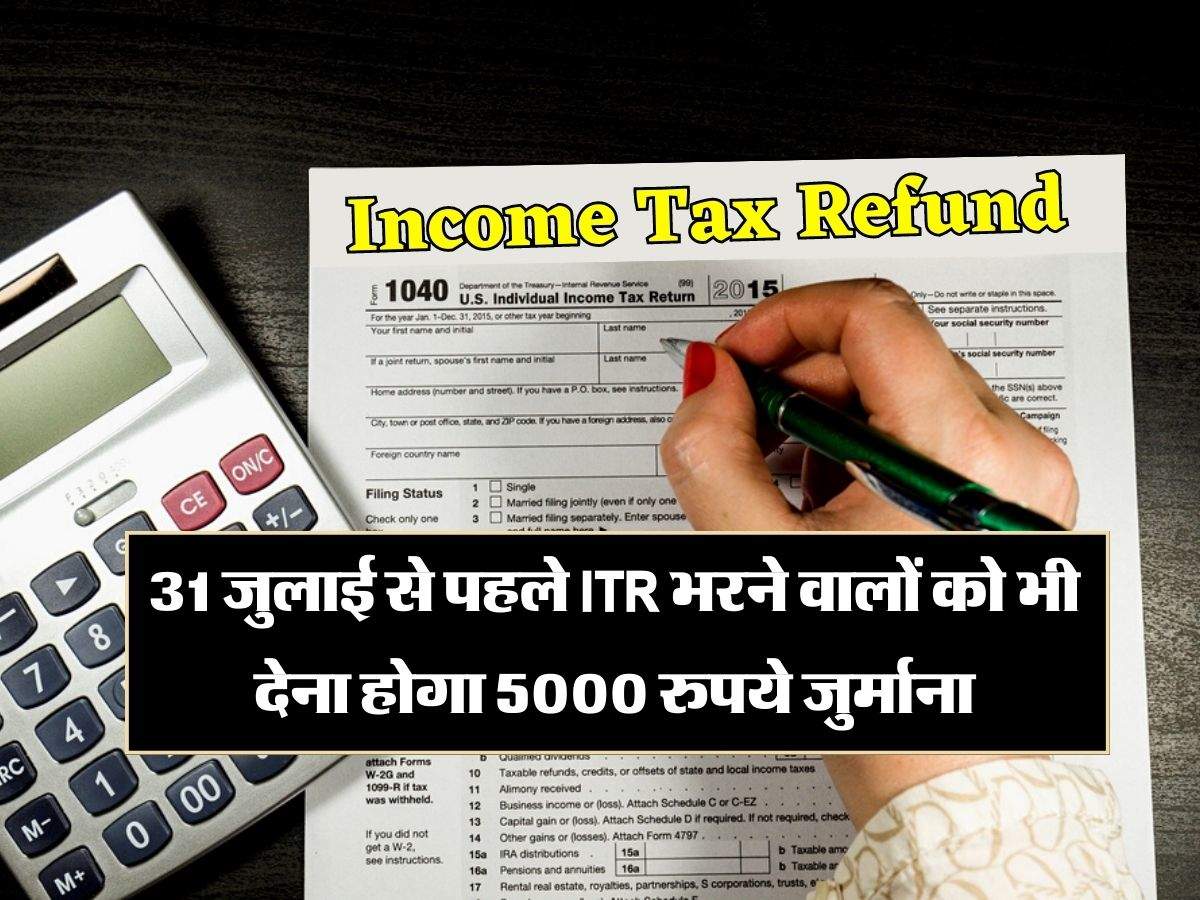 Income Tax Refund : 31 जुलाई से पहले ITR भरने वालों को भी देना होगा 5000 रुपये जुर्माना, नहीं मिलेगा रिफंड