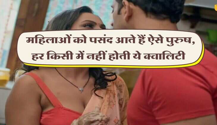 Relationship : महिलाओं को पसंद आते हैं ऐसे पुरुष, हर किसी में नहीं होती ये क्वालिटी