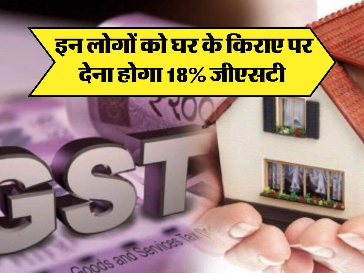 GST On rent इन लोगों को घर के किराए पर देना होगा 18 जीएसटी